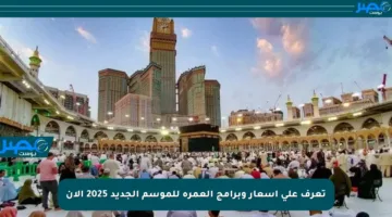 تعرف على أسعار وبرامج العمرة للموسم الجديد 2025 الآن